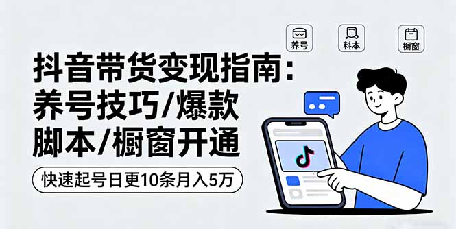 抖音带货变现指南：养号技巧/爆款脚本/橱窗开通，快速起号日更10条月入5万-百盟网