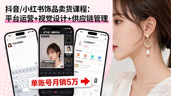 抖音/小红书饰品卖货课程：平台运营+视觉设计+供应链管理，单账号月销5万-百盟网