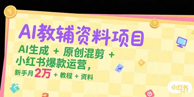 AI教辅资料项目，AI生成+原创混剪+小红书爆款运营，新手月入2万+教程+资料-百盟网