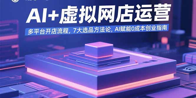 AI+虚拟网店运营：多平台开店流程，7大选品方法论，AI赋能0成本创业指南-温馨分享网
