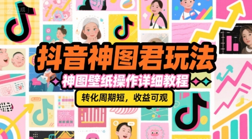 抖音神图君玩法，神图壁纸操作详细教程，转化周期短，收益可观-百盟网