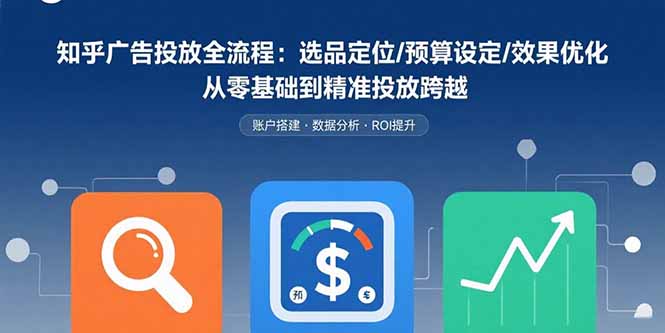知乎广告投放全流程：选品定位/预算设定/效果优化 从零基础到精准投放跨越-百盟网