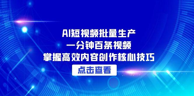 AI短视频批量生产：一分钟百条视频，掌握高效内容创作核心技巧-百盟网
