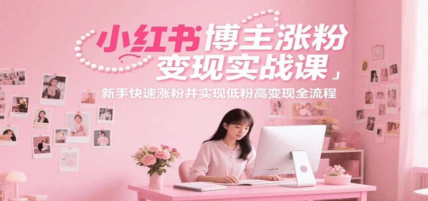 小红书博主涨粉变现实战课，新手快速涨粉并实现低粉高变现全流程-百盟网
