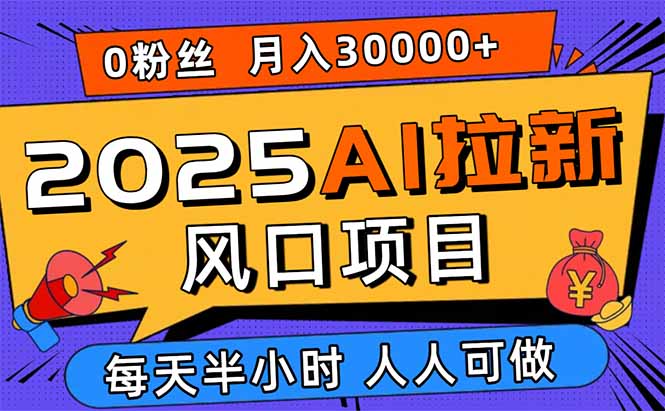 2025AI拉新风口项目，0粉0基础月入30000+新手小白轻松学会-百盟网