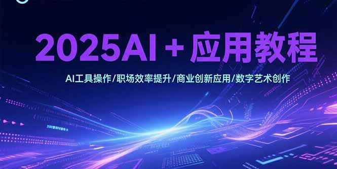 2025AI+应用教程，AI工具操作/职场效率提升/商业创新应用/数字艺术创作-百盟网