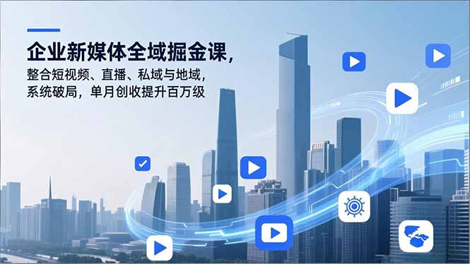 企业新媒体全域掘金课，整合短视频、直播、私域与地域，系统破局，单月创收提升百万级-百盟网
