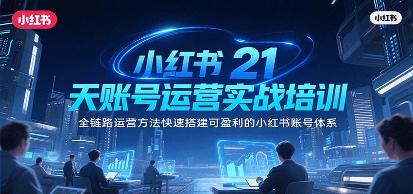 小红书21天账号运营实战培训，全链路运营方法快速搭建可盈利的小红书账号体系-百盟网