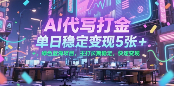 AI代写打金，单日稳定变现5张+，绿色蓝海项目，主打长期稳定，快速变现【揭秘】-百盟网