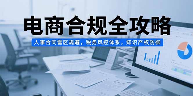 电商合规全攻略，人事合同雷区规避，税务风控体系，知识产权防御-百盟网