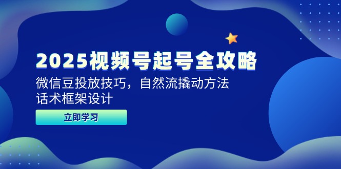 2025视频号起号全攻略，微信豆投放技巧，自然流撬动方法，话术框架设计-创盟网