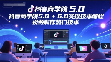 抖音商学院5.0+6.0实操技术课程，视频制作热门技术-百盟网