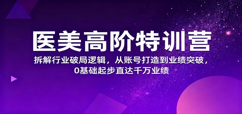 医美高阶特训营，拆解行业破局逻辑，从账号打造到业绩突破，0基础起步直达千万业绩-百盟网