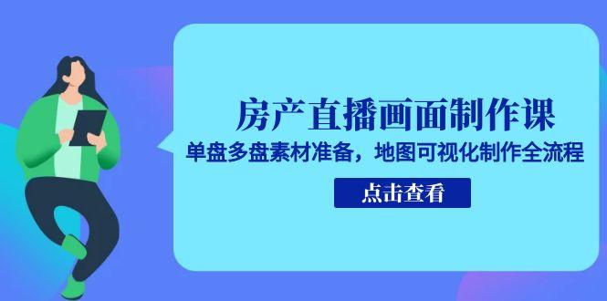 房产直播画面制作课，单盘多盘素材准备，地图可视化制作全流程-百盟网