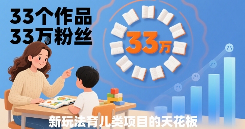 33个作品33W粉丝，育儿类项目的天花板，小白可操作-百盟网