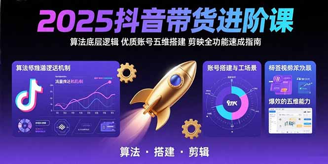 2025抖音带货进阶课：算法底层逻辑,优质账号五维搭建,剪映全功能速成指南-百盟网