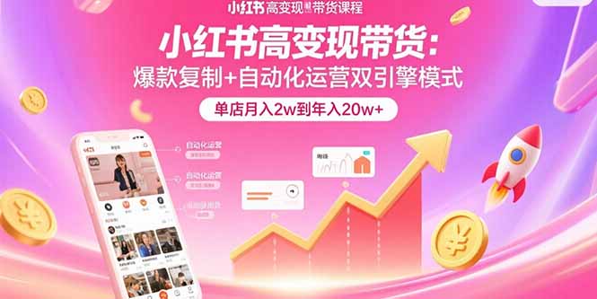 小红书高变现带货：爆款复制+自动化运营双引擎模式 单店月入2w到年入20w+-百盟网