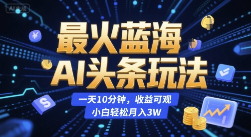 最火蓝海AI头条玩法，一天10分钟，收益可观，小白轻松月入3W【揭秘】-百盟网