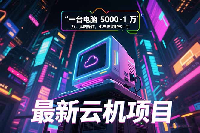 最新云机项目 一台电脑5000到10000 无脑操作小白也能轻松上手-创圈网