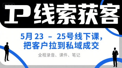 IP线索获客5月23-25号线下课，把客户拉到私域成交(录音+课件+笔记)-百盟网
