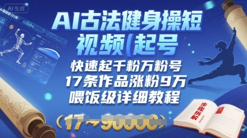 AI古法健身操短视频起号，快速起千粉万粉号，17条作品涨粉9W(喂饭级详细教程)-百盟网