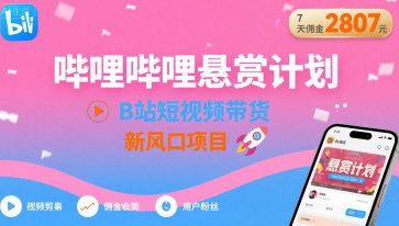 哔哩哔哩悬赏计划，B站短视频带货，7天佣金2807，新风口项目-温馨分享网
