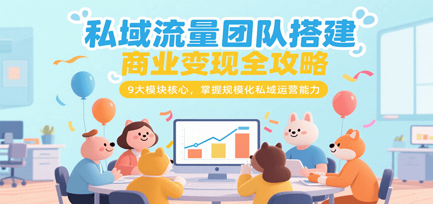 私域流量团队搭建商业变现全攻略，9大模块核心，掌握规模化私域运营能力-百盟网