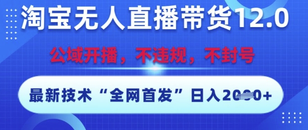 淘宝无人直播带货12.0，最新技术，不封号，不违规，操作简单，开播爆单，日入多张【揭秘】-百盟网