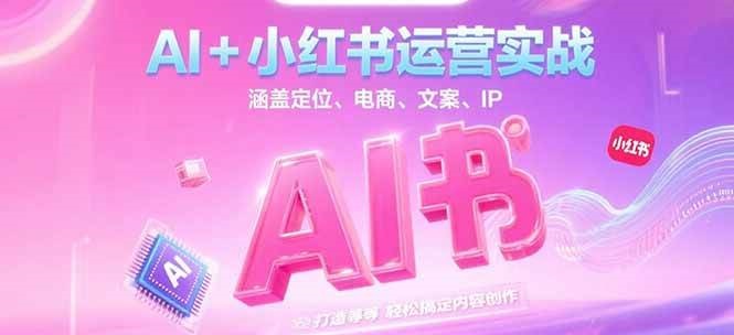 AI+小红书运营实战，涵盖定位、电商、文案、IP 打造等，轻松搞定内容创作-百盟网