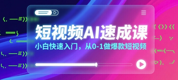 短视频AI速成课，小白快速入门，从0-1做爆款短视频-优创网
