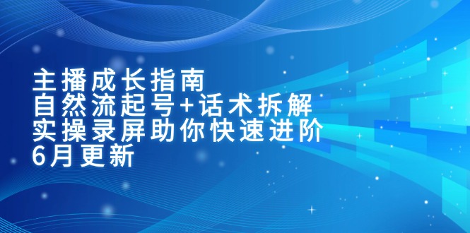 主播成长指南：自然流起号+话术拆解，实操录屏助你快速进阶(6月更新-百盟网