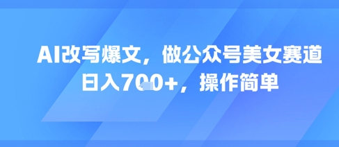 AI改写爆文，做公众号美女赛道，日入7张+，操作简单-百盟网