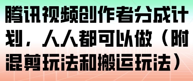 腾讯视频创作者分成计划,人人都可以做(附混剪玩法和搬运玩法)-百盟网