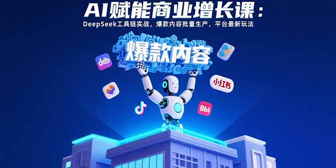 AI赋能商业增长课：DeepSeek工具链实战，爆款内容批量生产，平台最新玩法-百盟网