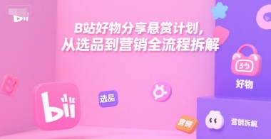 B站好物分享悬赏计划，从选品到营销全流程拆解-百盟网