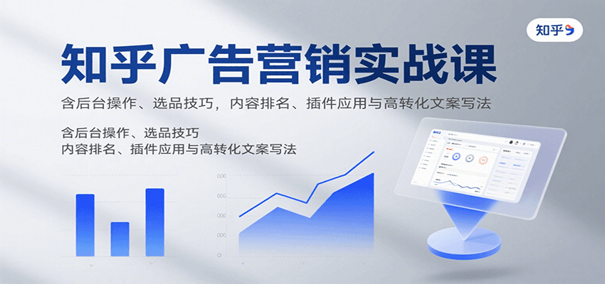 知乎广告营销实战课，含后台操作、选品技巧，内容排名、插件应用与高转化文案写法-云阁资源网