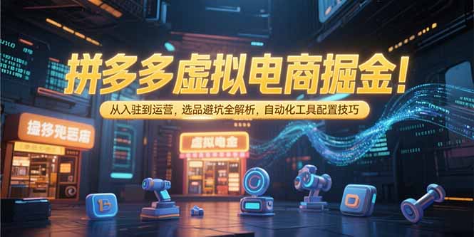 拼多多虚拟电商掘金：从入驻到运营，选品避坑全解析，自动化工具配置技巧-百盟网