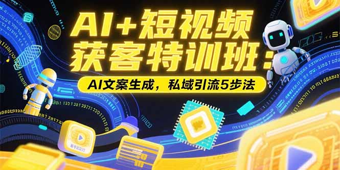AI+短视频获客特训班：账号定位技巧，AI文案生成，私域引流5步法-亮哥分享