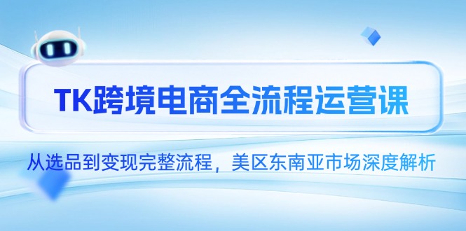 TK跨境电商全流程运营课，从选品到变现完整流程，美区东南亚市场深度解析-百盟网