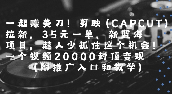 一起挣美刀!剪映(CAPCUT)拉新，35米一单，新蓝海项目，一个视频2w封顶变现(附推广入口和教学)-时光资源网