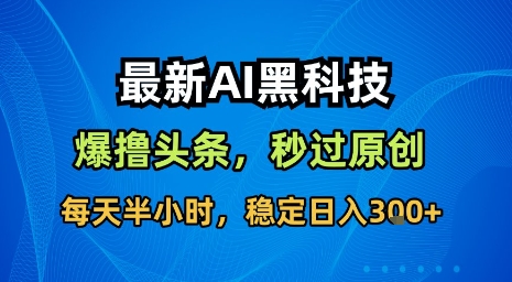 最新AI黑科技软件撸头条搬运，无需任何指令，秒过原创，每天半小时，稳定日入3张【揭秘】-百盟网