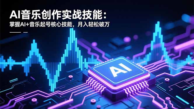 AI音乐创作实战技能：掌握AI+音乐起号核心技能，月入轻松破万-百盟网