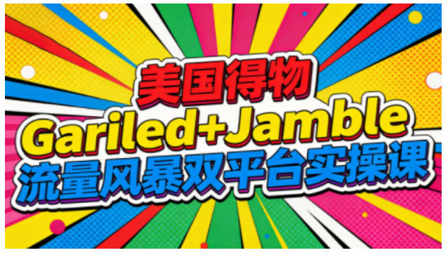 美国得物Gariled+Jamble流量风暴双平台实操课,两大美国热门平台全流程运营-百盟网