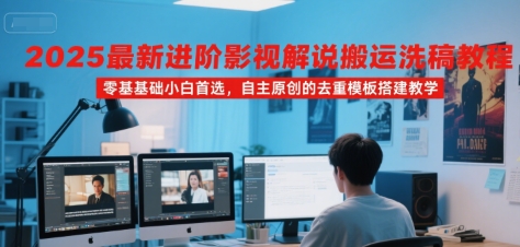 2025最新进阶影视解说搬运洗稿教程，零基础小白首选，自主原创的去重模板搭建教学-百盟网