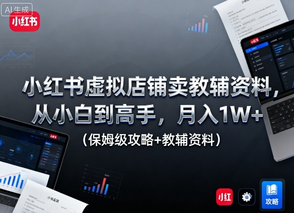 小红书虚拟店铺卖教辅资料，从小白到高手，月入1W+(保姆级攻略+教辅资料)-百盟网