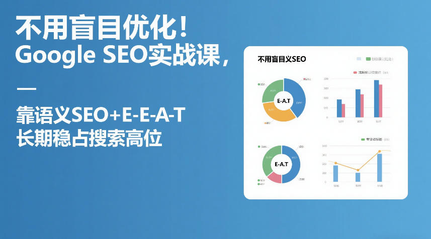 不用盲目优化！Google SEO实战课，靠语义SEO+E-E-A-T，长期稳占搜索高位-百盟网