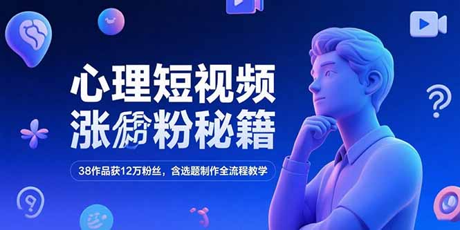 心理短视频涨粉秘籍，38作品获12万粉丝，含选题制作全流程教学-智宝网创