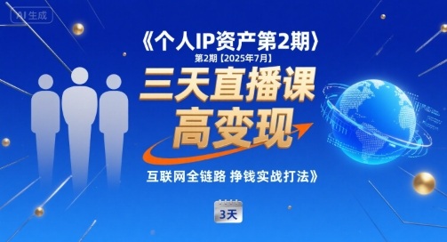 个人IP资产第2期【2025年7月】三天直播课，小团队高变现，互联网全链路挣钱实战打法-有量联盟