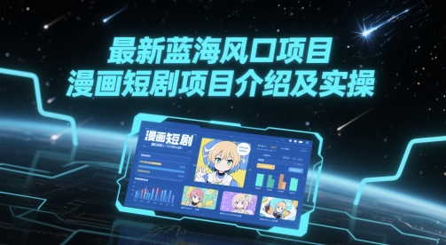 最新蓝海风口项目，漫画短剧项目介绍及实操-时光资源网