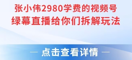 张小伟2980付费额视频号绿幕直播给你们拆解玩法-牵机网